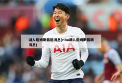 湖人詹姆斯最新消息(nba湖人詹姆斯最新消息)