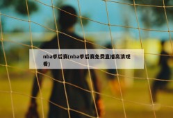 nba季后赛(nba季后赛免费直播高清观看)