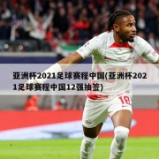 亚洲杯2021足球赛程中国(亚洲杯2021足球赛程中国12强抽签)
