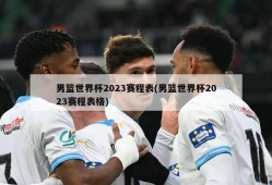 男篮世界杯2023赛程表(男篮世界杯2023赛程表格)