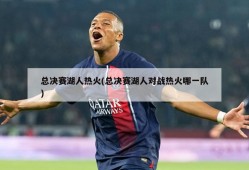 总决赛湖人热火(总决赛湖人对战热火哪一队)