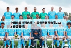 中国世界杯预选赛(中国世界杯预选赛2022 泰国赛程)