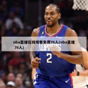nba直播在线观看免费76人(nba直播 76人)