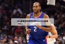 nba直播在线观看免费76人(nba直播 76人)