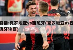 直播:克罗地亚vs西班牙(克罗地亚vs西班牙输赢)