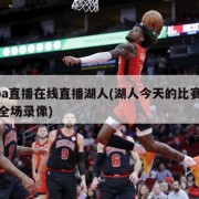 nba直播在线直播湖人(湖人今天的比赛直播全场录像)