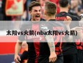 太阳vs火箭(nba太阳vs火箭)