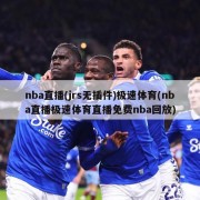 nba直播(jrs无插件)极速体育(nba直播极速体育直播免费nba回放)