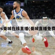 曼联vs曼城在线直播(曼城直播免费观看)