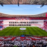实况足球2013修改器(实况足球2013修改器怎么读取失败的数据)