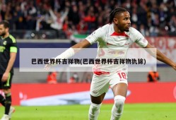 巴西世界杯吉祥物(巴西世界杯吉祥物犰狳)