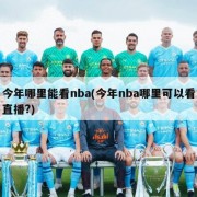 今年哪里能看nba(今年nba哪里可以看直播?)