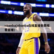 nbanba(nbanba在线直播免费观看直播)