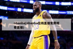 nbanba(nbanba在线直播免费观看直播)