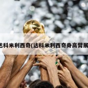 达科米利西奇(达科米利西奇身高臂展)