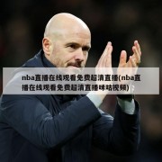 nba直播在线观看免费超清直播(nba直播在线观看免费超清直播咪咕视频)