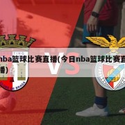 nba篮球比赛直播(今日nba篮球比赛直播)