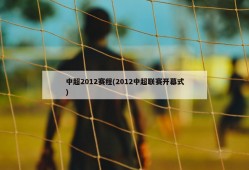 中超2012赛程(2012中超联赛开幕式)