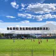 鲁能赛程(鲁能赛程调整最新消息)