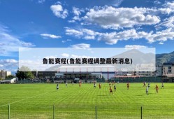 鲁能赛程(鲁能赛程调整最新消息)