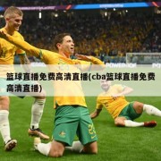 篮球直播免费高清直播(cba篮球直播免费高清直播)