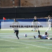 中超外援名额(中超外援什么水平)