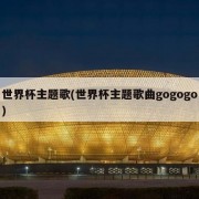 世界杯主题歌(世界杯主题歌曲gogogo)