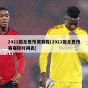 2021国足世预赛赛程(2021国足世预赛赛程时间表)