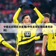 中国足彩网比分直播(今天足球比赛结果竞彩网)