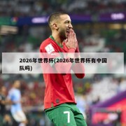 2026年世界杯(2026年世界杯有中国队吗)