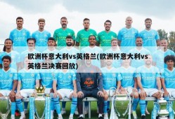 欧洲杯意大利vs英格兰(欧洲杯意大利vs英格兰决赛回放)