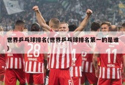 世界乒乓球排名(世界乒乓球排名第一的是谁)