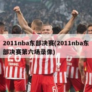 2011nba东部决赛(2011nba东部决赛第六场录像)