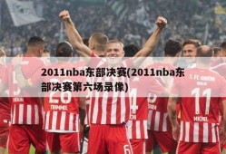 2011nba东部决赛(2011nba东部决赛第六场录像)
