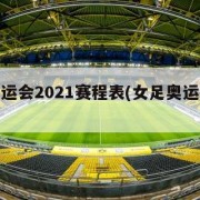 女足奥运会2021赛程表(女足奥运最新消息)