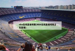 nba在线直播观看(NBA在线直播观看正在直播)