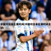 中国对日本比赛时间(中国对日本比赛时间足球)