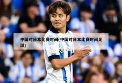 中国对日本比赛时间(中国对日本比赛时间足球)