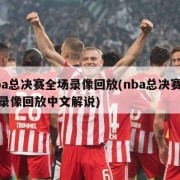 nba总决赛全场录像回放(nba总决赛全场录像回放中文解说)