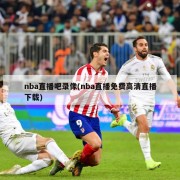 nba直播吧录像(nba直播免费高清直播下载)