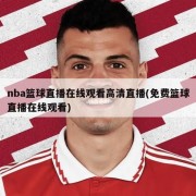 nba篮球直播在线观看高清直播(免费篮球直播在线观看)