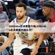 2008nba总决赛第六场(2008nba总决赛第六场比分)