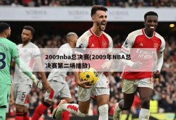 2009nba总决赛(2009年NBA总决赛第二场播放)