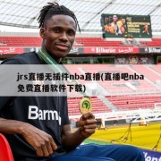 jrs直播无插件nba直播(直播吧nba免费直播软件下载)