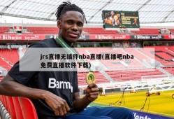 jrs直播无插件nba直播(直播吧nba免费直播软件下载)
