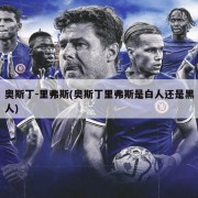 奥斯丁-里弗斯(奥斯丁里弗斯是白人还是黑人)