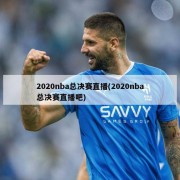 2020nba总决赛直播(2020nba总决赛直播吧)