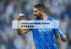 2020nba总决赛直播(2020nba总决赛直播吧)