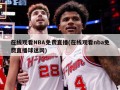 在线观看NBA免费直播(在线观看nba免费直播球迷网)