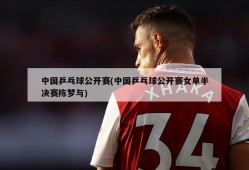 中国乒乓球公开赛(中国乒乓球公开赛女单半决赛陈梦与)